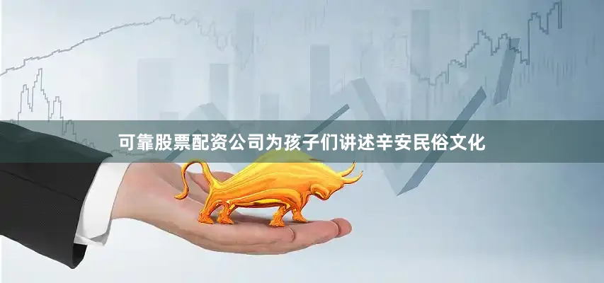 可靠股票配资公司为孩子们讲述辛安民俗文化