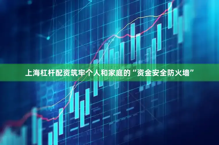 上海杠杆配资筑牢个人和家庭的“资金安全防火墙”