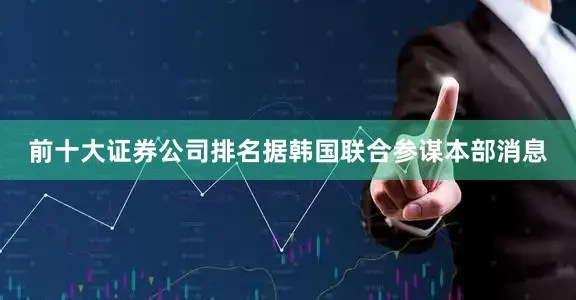 前十大证券公司排名据韩国联合参谋本部消息