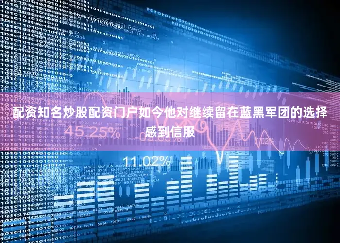 配资知名炒股配资门户如今他对继续留在蓝黑军团的选择感到信服
