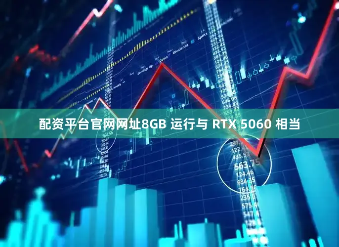 配资平台官网网址8GB 运行与 RTX 5060 相当