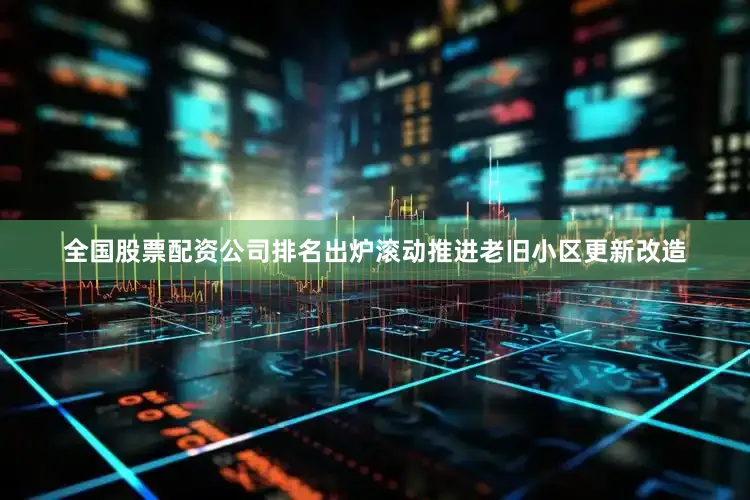 全国股票配资公司排名出炉滚动推进老旧小区更新改造