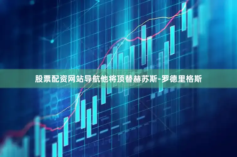 股票配资网站导航他将顶替赫苏斯-罗德里格斯