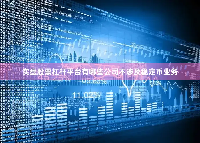 实盘股票杠杆平台有哪些公司不涉及稳定币业务