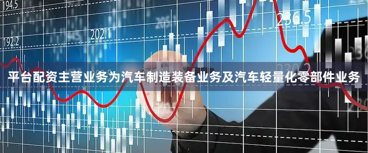平台配资主营业务为汽车制造装备业务及汽车轻量化零部件业务