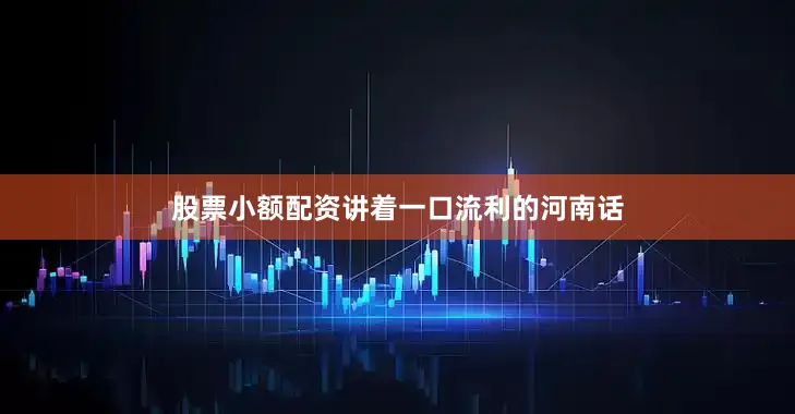 股票小额配资讲着一口流利的河南话