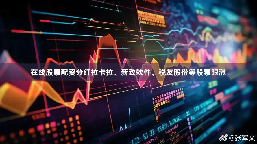 在线股票配资分红拉卡拉、新致软件、税友股份等股票跟涨