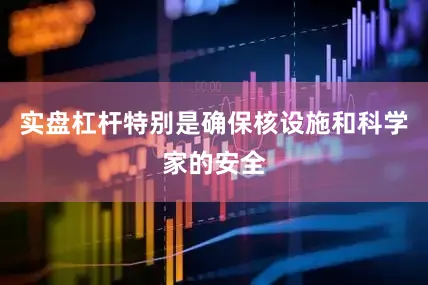 实盘杠杆特别是确保核设施和科学家的安全