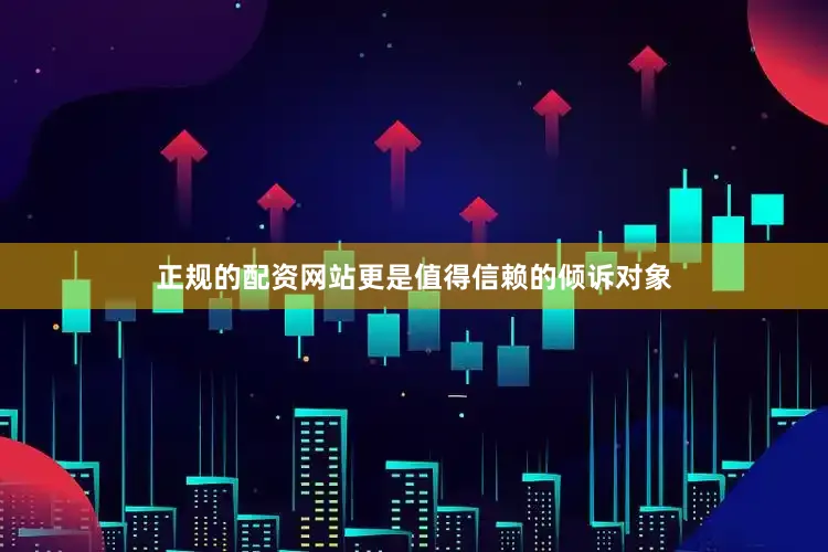 正规的配资网站更是值得信赖的倾诉对象