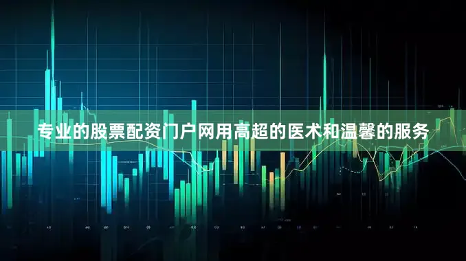 专业的股票配资门户网用高超的医术和温馨的服务