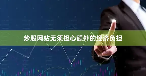 炒股网站无须担心额外的经济负担
