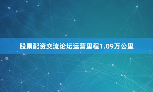 股票配资交流论坛运营里程1.09万公里