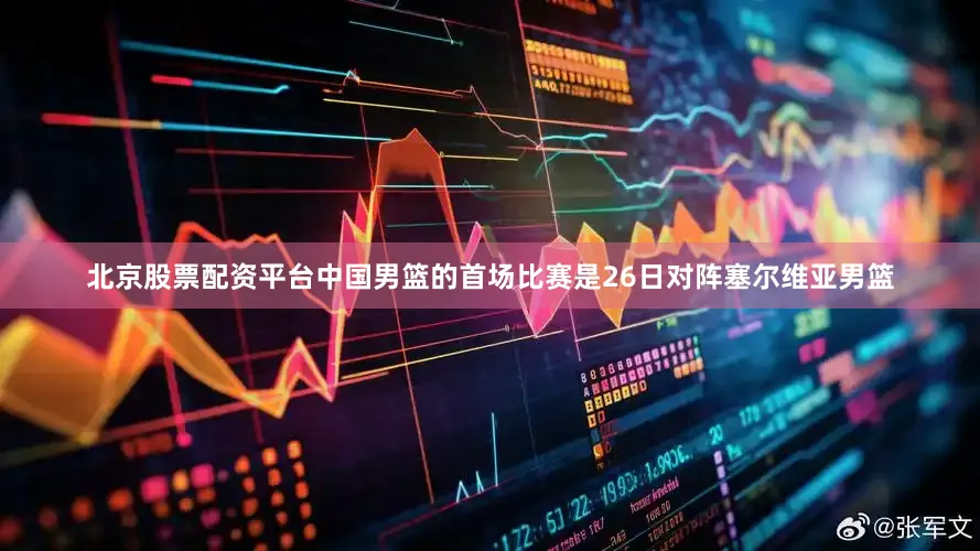 北京股票配资平台中国男篮的首场比赛是26日对阵塞尔维亚男篮