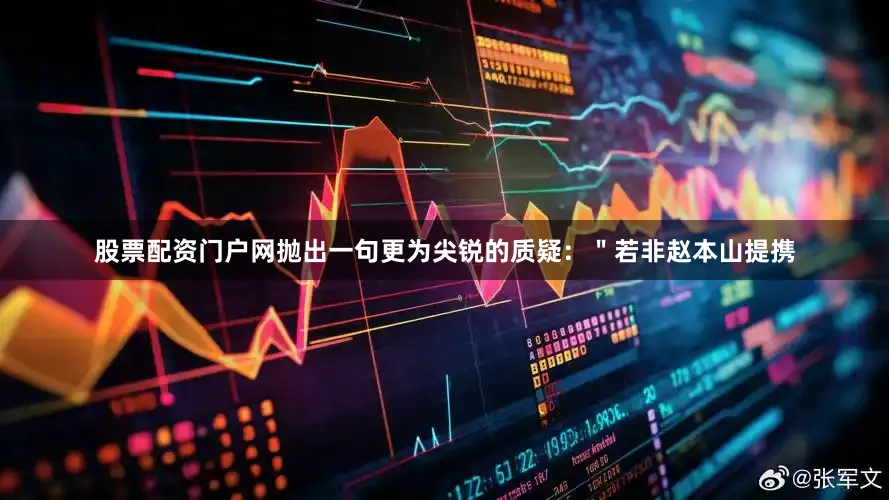 股票配资门户网抛出一句更为尖锐的质疑：＂若非赵本山提携