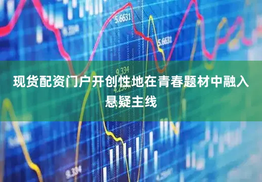 现货配资门户开创性地在青春题材中融入悬疑主线