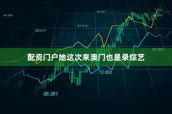配资门户她这次来澳门也是录综艺