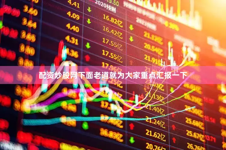 配资炒股网下面老道就为大家重点汇报一下