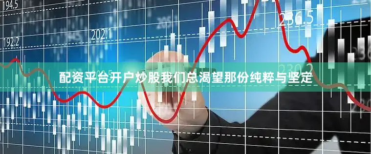 配资平台开户炒股我们总渴望那份纯粹与坚定