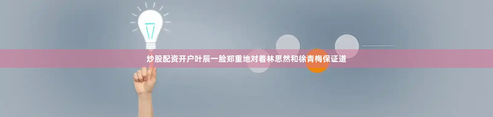 炒股配资开户叶辰一脸郑重地对着林思然和徐青梅保证道