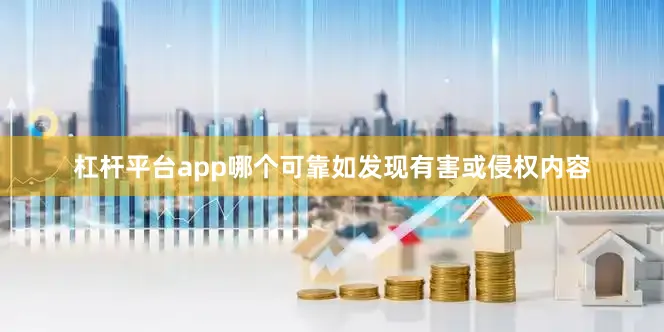 杠杆平台app哪个可靠如发现有害或侵权内容