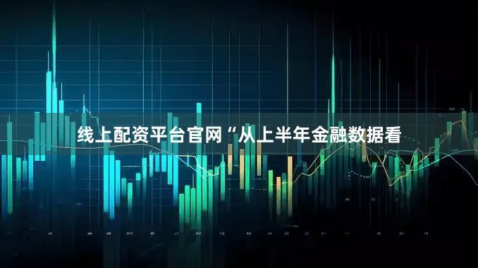 线上配资平台官网　　“从上半年金融数据看