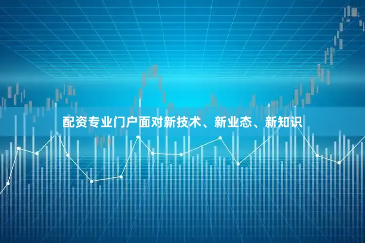 配资专业门户面对新技术、新业态、新知识