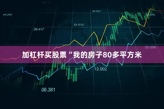 加杠杆买股票“我的房子80多平方米