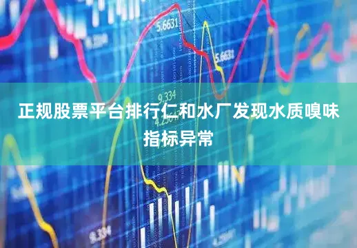 正规股票平台排行仁和水厂发现水质嗅味指标异常