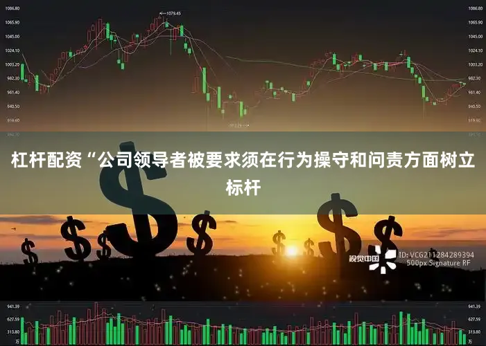 杠杆配资“公司领导者被要求须在行为操守和问责方面树立标杆