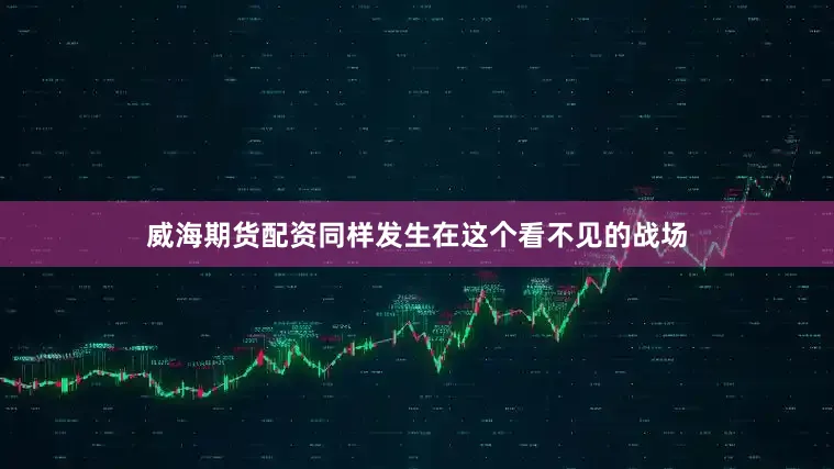 威海期货配资同样发生在这个看不见的战场