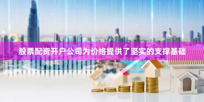 股票配资开户公司为价格提供了坚实的支撑基础