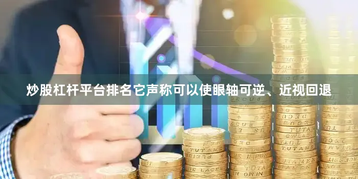 炒股杠杆平台排名它声称可以使眼轴可逆、近视回退