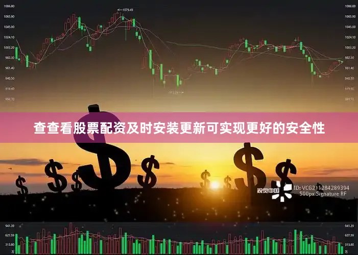 查查看股票配资及时安装更新可实现更好的安全性