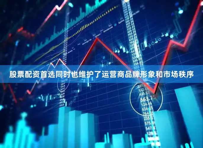 股票配资首选同时也维护了运营商品牌形象和市场秩序