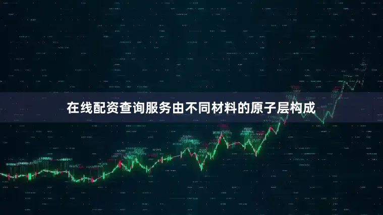 在线配资查询服务由不同材料的原子层构成