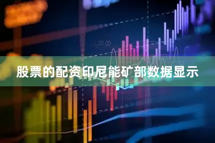 股票的配资　　印尼能矿部数据显示