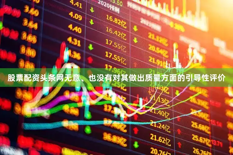 股票配资头条网无意、也没有对其做出质量方面的引导性评价
