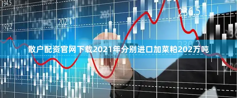 散户配资官网下载2021年分别进口加菜粕202万吨