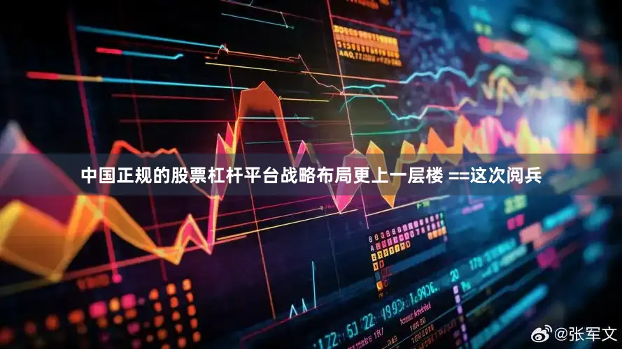 中国正规的股票杠杆平台战略布局更上一层楼 ==这次阅兵