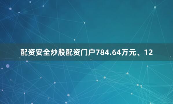 配资安全炒股配资门户784.64万元、12