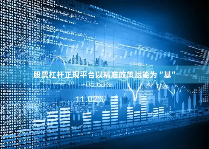 股票杠杆正规平台以精准政策赋能为“基”