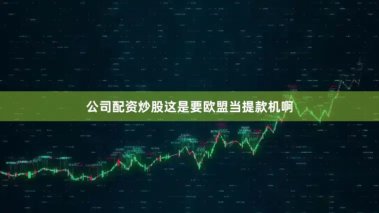 公司配资炒股这是要欧盟当提款机啊