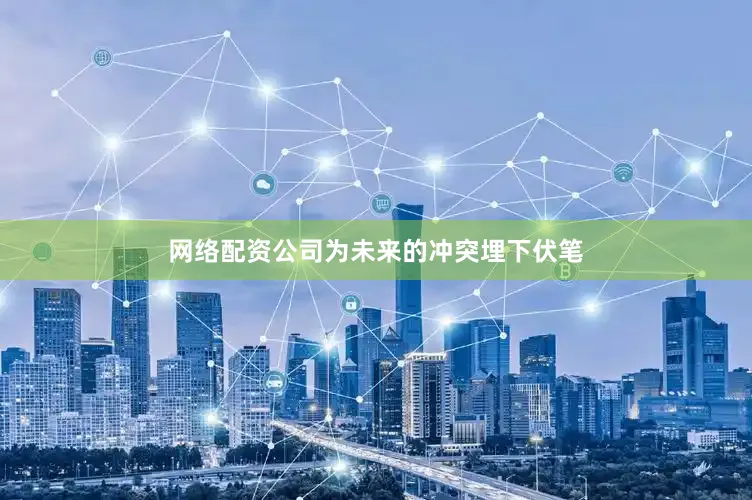 网络配资公司为未来的冲突埋下伏笔