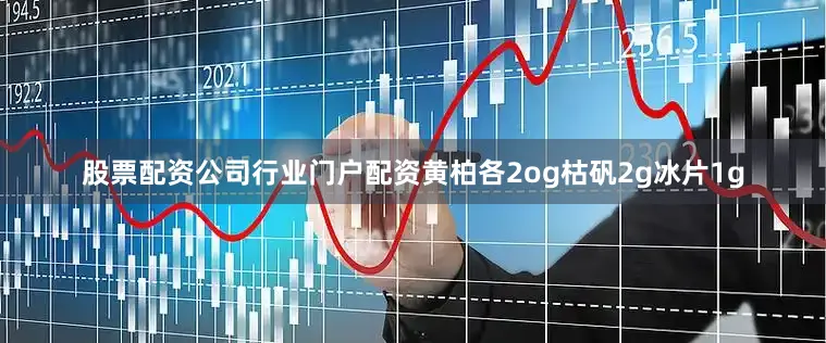 股票配资公司行业门户配资黄柏各2og枯矾2g冰片1g