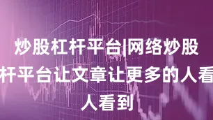 炒股杠杆平台|网络炒股杠杆平台让文章让更多的人看到